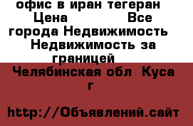 офис в иран тегеран › Цена ­ 60 000 - Все города Недвижимость » Недвижимость за границей   . Челябинская обл.,Куса г.